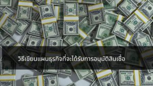 วิธีเขียนแผนธุรกิจที่จะได้รับการอนุมัติสินเชื่อ